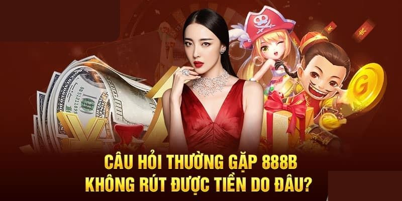 Giải mã lý do không rút tiền tại nhà cái 888b